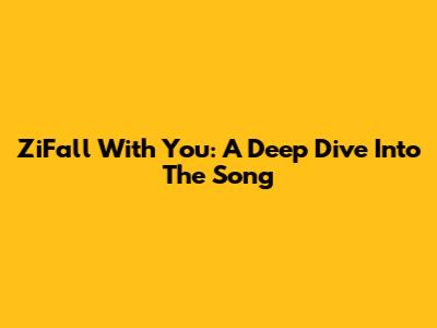 ZiFall With You: A Deep Dive Into The Song