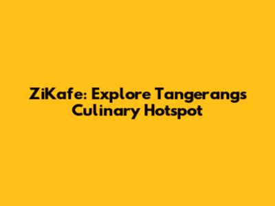 ZiKafe: Explore Tangerang's Culinary Hotspot