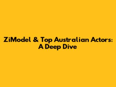 ZiModel & Top Australian Actors: A Deep Dive