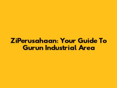 ZiPerusahaan: Your Guide To Gurun Industrial Area