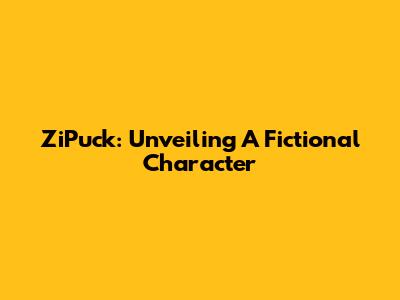 ZiPuck: Unveiling A Fictional Character