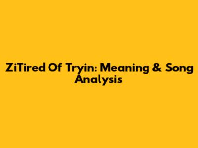 ZiTired Of Tryin': Meaning & Song Analysis