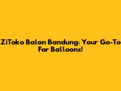 ZiToko Balon Bandung: Your Go-To For Balloons!