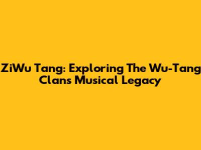 ZiWu Tang: Exploring The Wu-Tang Clan's Musical Legacy