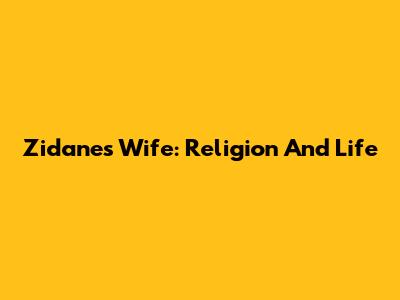 Zidane's Wife: Religion And Life