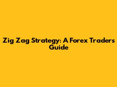 Zig Zag Strategy: A Forex Trader's Guide
