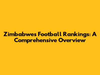 Zimbabwe's Football Rankings: A Comprehensive Overview