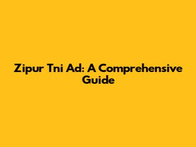 Zipur Tni Ad: A Comprehensive Guide