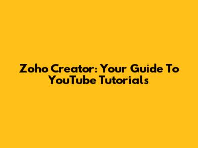Zoho Creator: Your Guide To YouTube Tutorials