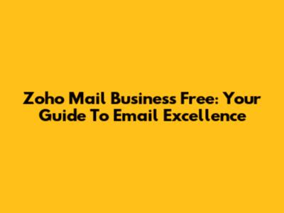 Zoho Mail Business Free: Your Guide To Email Excellence