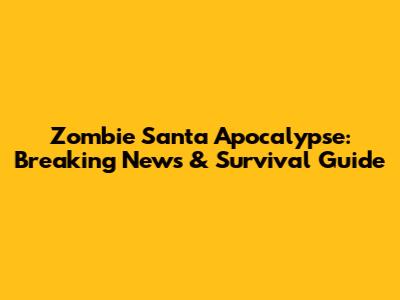 Zombie Santa Apocalypse: Breaking News & Survival Guide