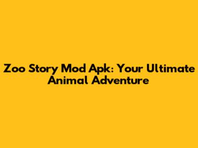 Zoo Story Mod Apk: Your Ultimate Animal Adventure