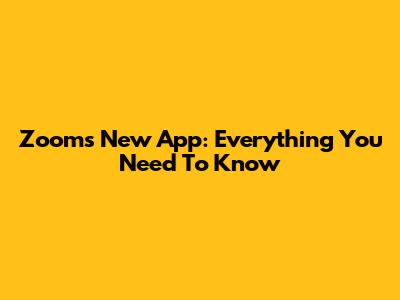 Zoom's New App: Everything You Need To Know