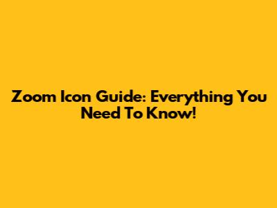 Zoom Icon Guide: Everything You Need To Know!