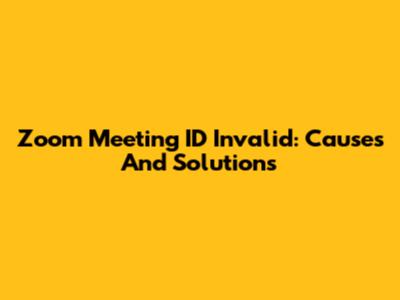 Zoom Meeting ID Invalid: Causes And Solutions