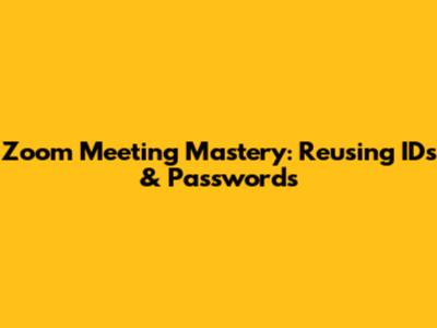 Zoom Meeting Mastery: Reusing IDs & Passwords