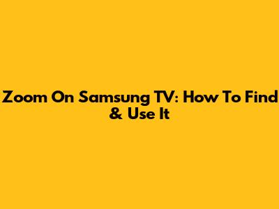 Zoom On Samsung TV: How To Find & Use It