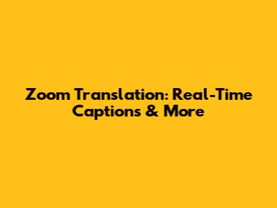 Zoom Translation: Real-Time Captions & More