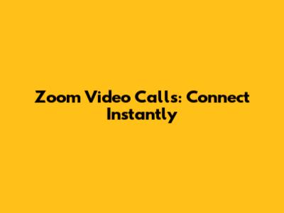 Zoom Video Calls: Connect Instantly
