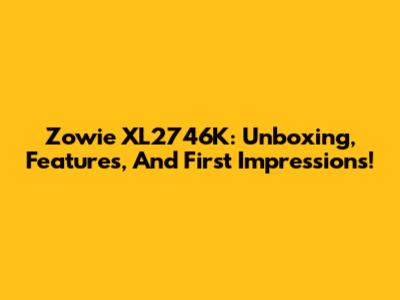 Zowie XL2746K: Unboxing, Features, And First Impressions!