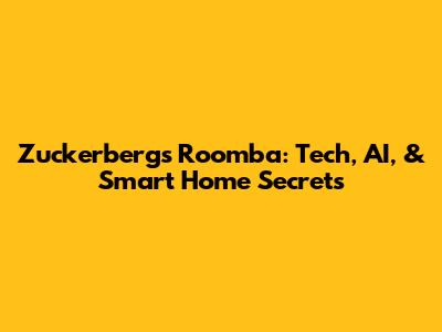 Zuckerberg's Roomba: Tech, AI, & Smart Home Secrets