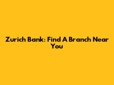 Zurich Bank: Find A Branch Near You