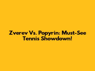 Zverev Vs. Popyrin: Must-See Tennis Showdown!